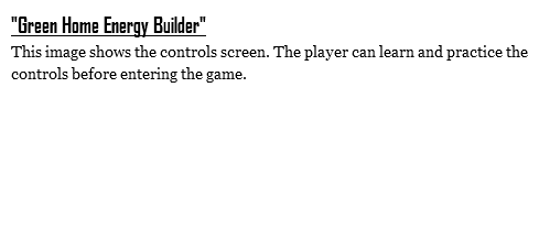 "Green Home Energy Builder"
This image shows the controls screen. The player can learn and practice the controls before entering the game.