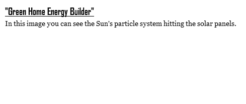 "Green Home Energy Builder"
In this image you can see the Sun's particle system hitting the solar panels.