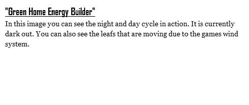 "Green Home Energy Builder"
In this image you can see the night and day cycle in action. It is currently dark out. You can also see the leafs that are moving due to the games wind system.