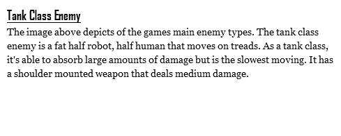 Tank Class Enemy
The image above depicts of the games main enemy types. The tank class enemy is a fat half robot, half human that moves on treads. As a tank class, it's able to absorb large amounts of damage but is the slowest moving. It has a shoulder mounted weapon that deals medium damage.